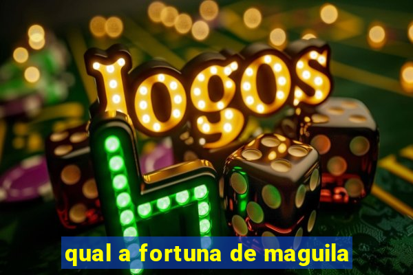 qual a fortuna de maguila